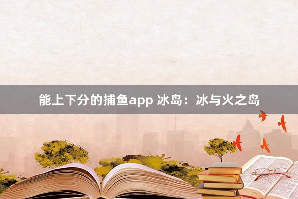 能上下分的捕鱼app 冰岛：冰与火之岛