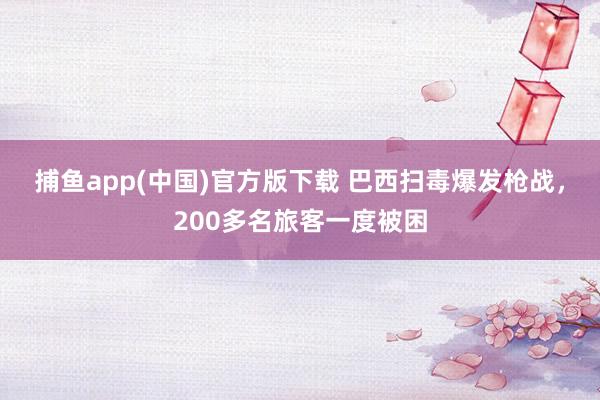 捕鱼app(中国)官方版下载 巴西扫毒爆发枪战，200多名旅客一度被困