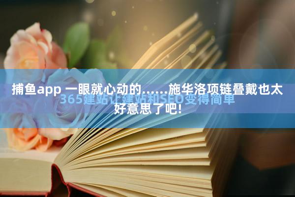 捕鱼app 一眼就心动的......施华洛项链叠戴也太好意思了吧!