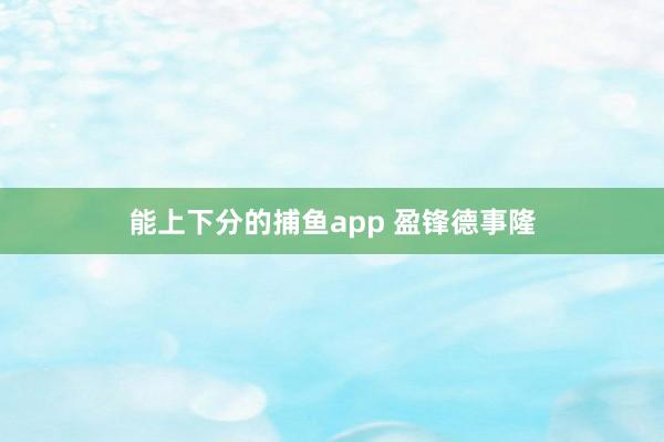 能上下分的捕鱼app 盈锋德事隆