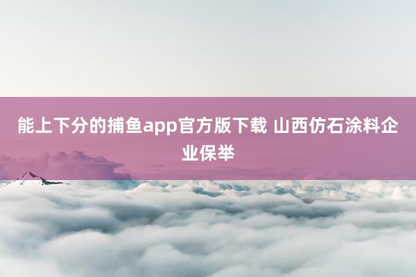 能上下分的捕鱼app官方版下载 山西仿石涂料企业保举
