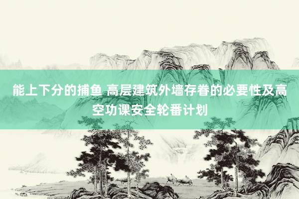 能上下分的捕鱼 高层建筑外墙存眷的必要性及高空功课安全轮番计划