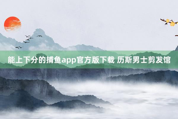 能上下分的捕鱼app官方版下载 历斯男士剪发馆
