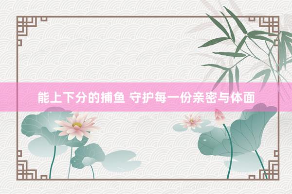 能上下分的捕鱼 守护每一份亲密与体面