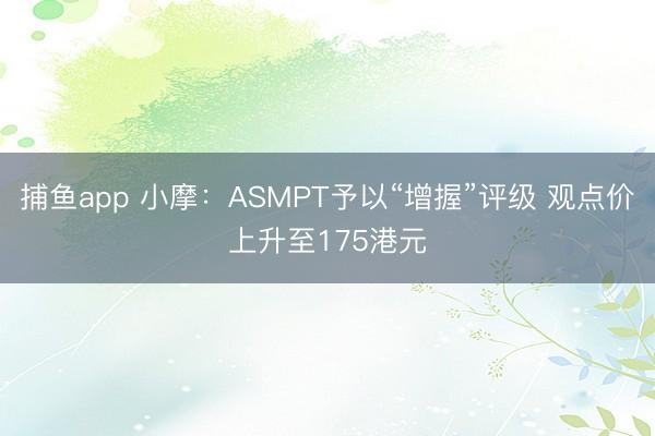 捕鱼app 小摩：ASMPT予以“增握”评级 观点价上升至175港元