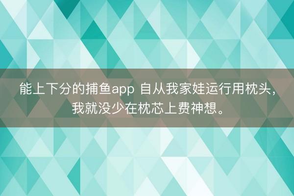 能上下分的捕鱼app 自从我家娃运行用枕头，我就没少在枕芯上费神想。