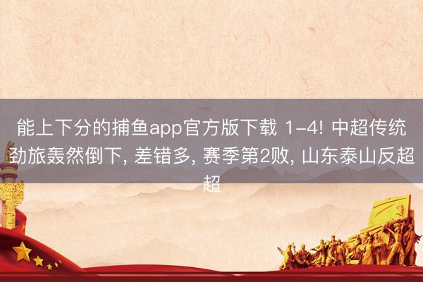能上下分的捕鱼app官方版下载 1-4! 中超传统劲旅轰然倒下， 差错多， 赛季第2败， 山东泰山反超