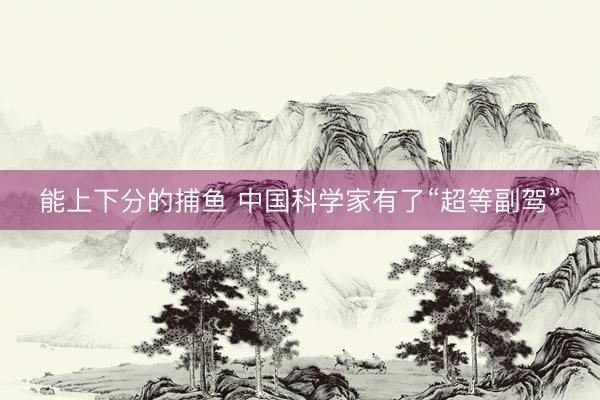 能上下分的捕鱼 中国科学家有了“超等副驾”